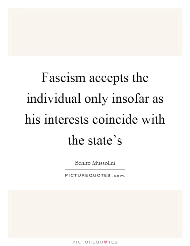 Fascism accepts the individual only insofar as his interests coincide with the state's Picture Quote #1