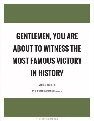 Gentlemen, you are about to witness the most famous victory in history Picture Quote #1