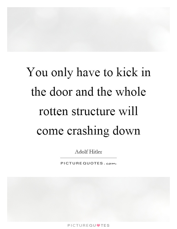 You only have to kick in the door and the whole rotten structure will come crashing down Picture Quote #1