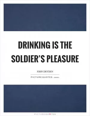 Drinking is the soldier’s pleasure Picture Quote #1