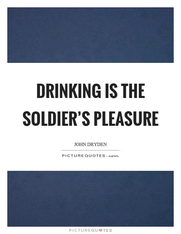 Drinking is the soldier's pleasure Picture Quote #1