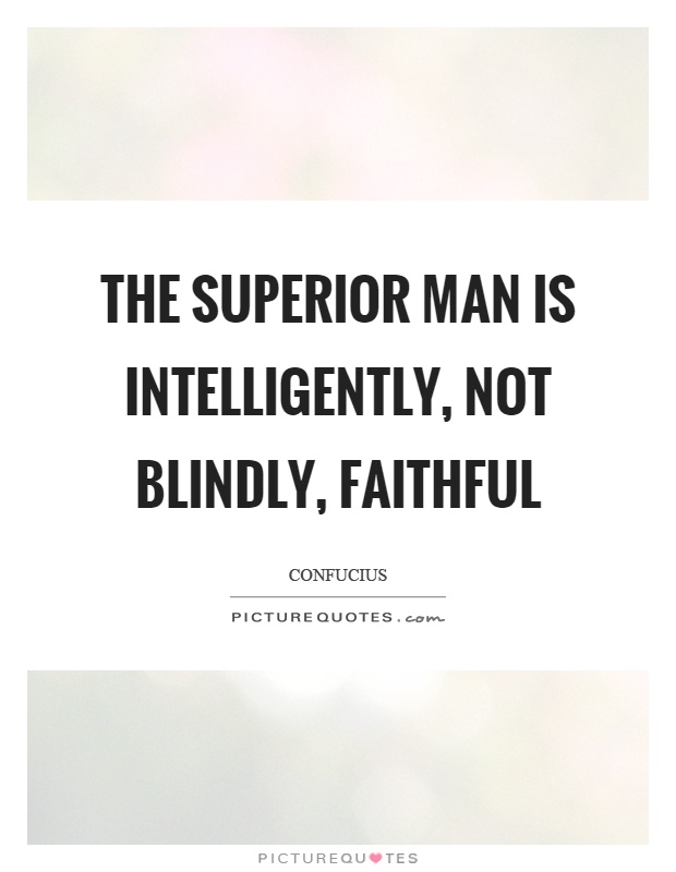 The superior man is intelligently, not blindly, faithful Picture Quote #1