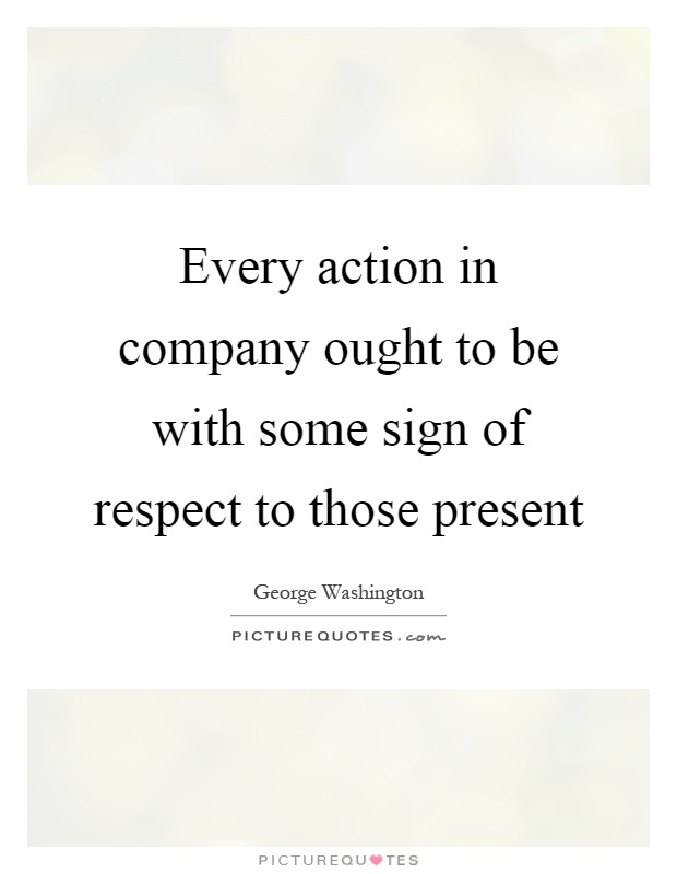 Every action in company ought to be with some sign of respect to those present Picture Quote #1