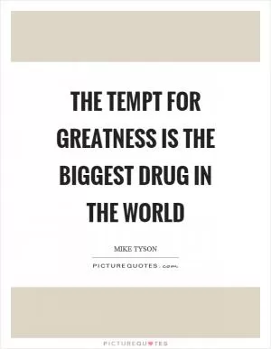 The tempt for greatness is the biggest drug in the world Picture Quote #1