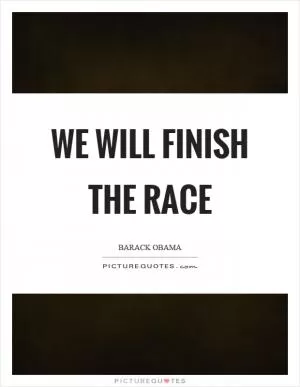 We will finish the race Picture Quote #1