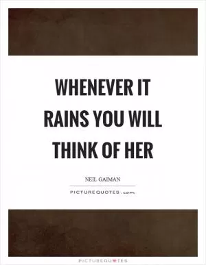 Whenever it rains you will think of her Picture Quote #1