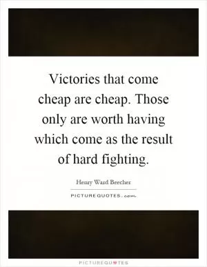 Victories that come cheap are cheap. Those only are worth having which come as the result of hard fighting Picture Quote #1