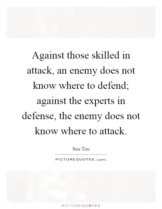 Against those skilled in attack, an enemy does not know where to defend; against the experts in defense, the enemy does not know where to attack Picture Quote #1