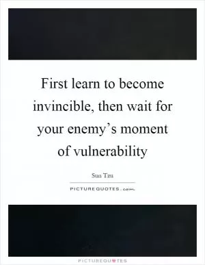 First learn to become invincible, then wait for your enemy’s moment of vulnerability Picture Quote #1