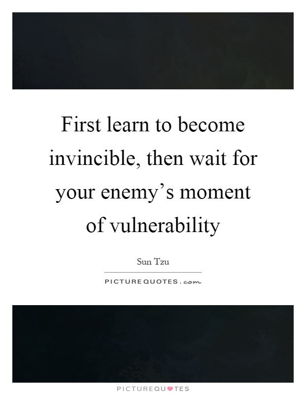 First learn to become invincible, then wait for your enemy's moment of vulnerability Picture Quote #1