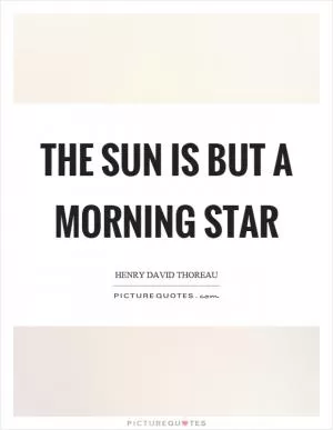 The sun is but a morning star Picture Quote #1