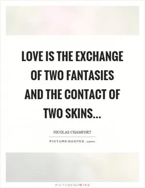 Love is the exchange of two fantasies and the contact of two skins Picture Quote #1
