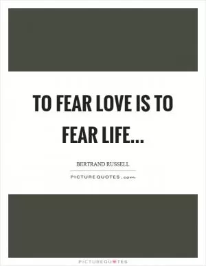 To fear love is to fear life Picture Quote #1