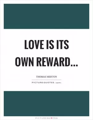 Love is its own reward Picture Quote #1
