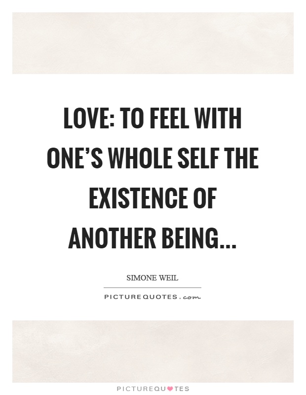 Love: To feel with one's whole self the existence of another being Picture Quote #1