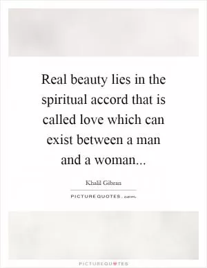 Real beauty lies in the spiritual accord that is called love which can exist between a man and a woman Picture Quote #1