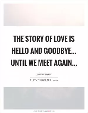 The story of love is hello and goodbye... until we meet again Picture Quote #1