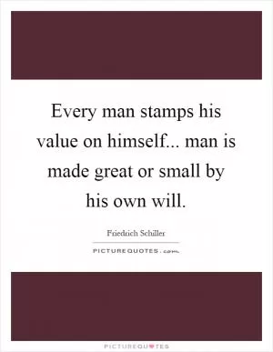 Every man stamps his value on himself... man is made great or small by his own will Picture Quote #1