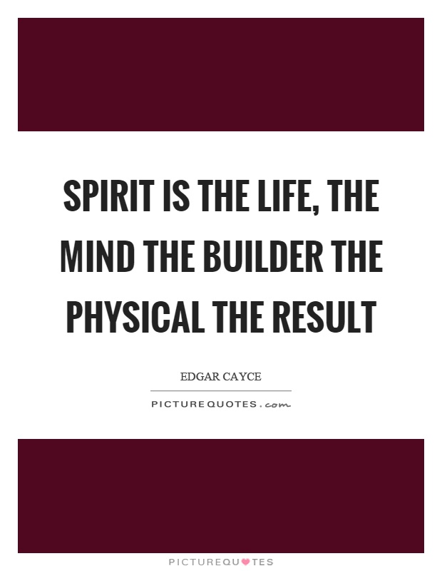 Spirit is the life, the mind the builder the physical the result Picture Quote #1