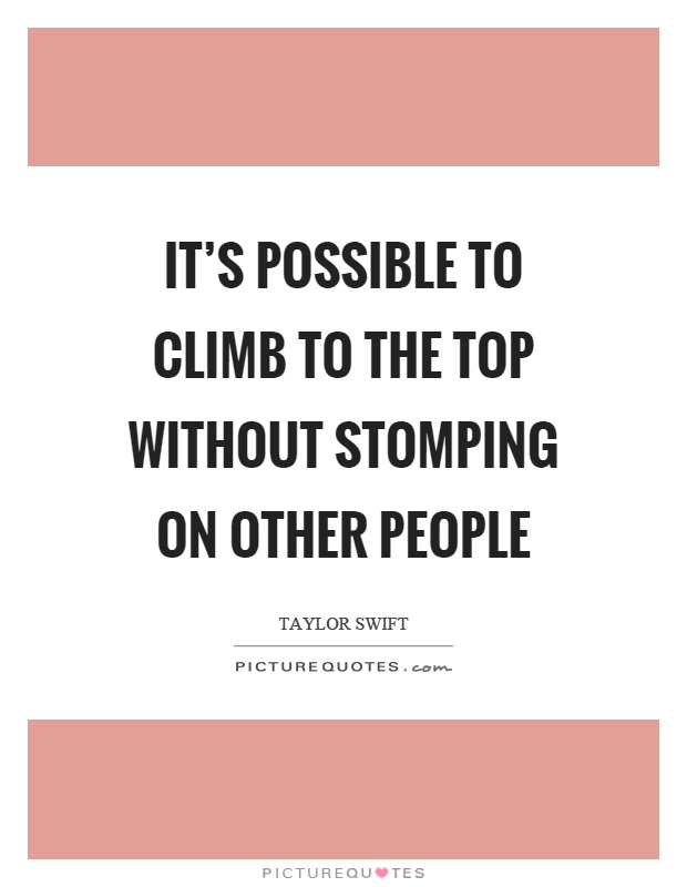 It's possible to climb to the top without stomping on other people Picture Quote #1