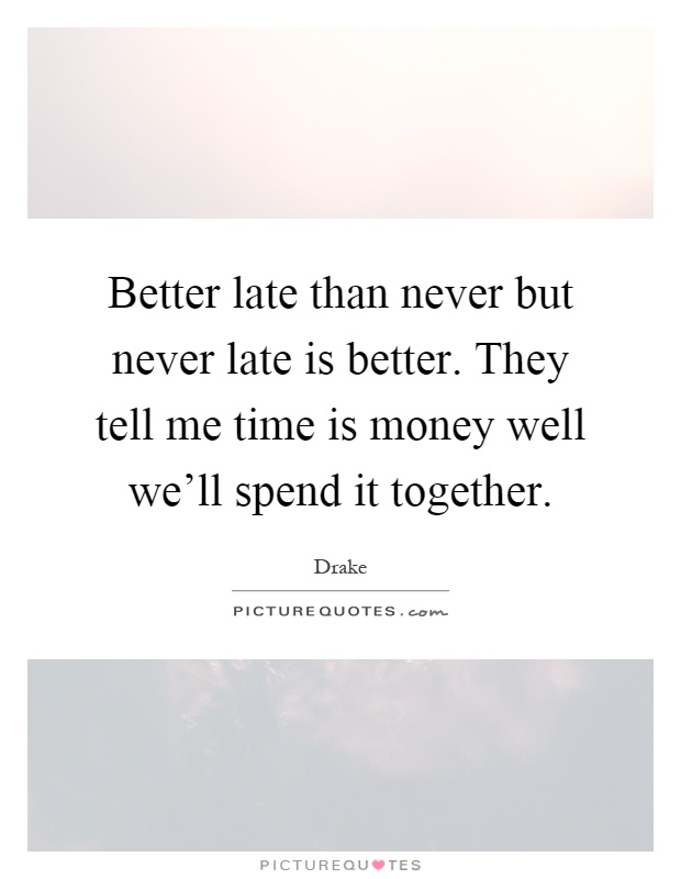 better late than never but never late is better quote
