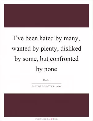 I’ve been hated by many, wanted by plenty, disliked by some, but confronted by none Picture Quote #1