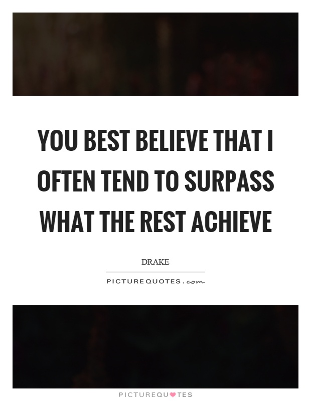 You best believe that I often tend to surpass what the rest achieve Picture Quote #1