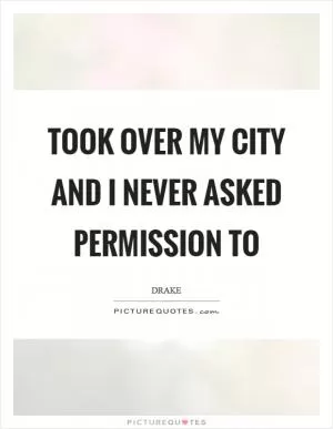 Took over my city and I never asked permission to Picture Quote #1