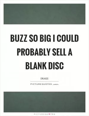 Buzz so big I could probably sell a blank disc Picture Quote #1