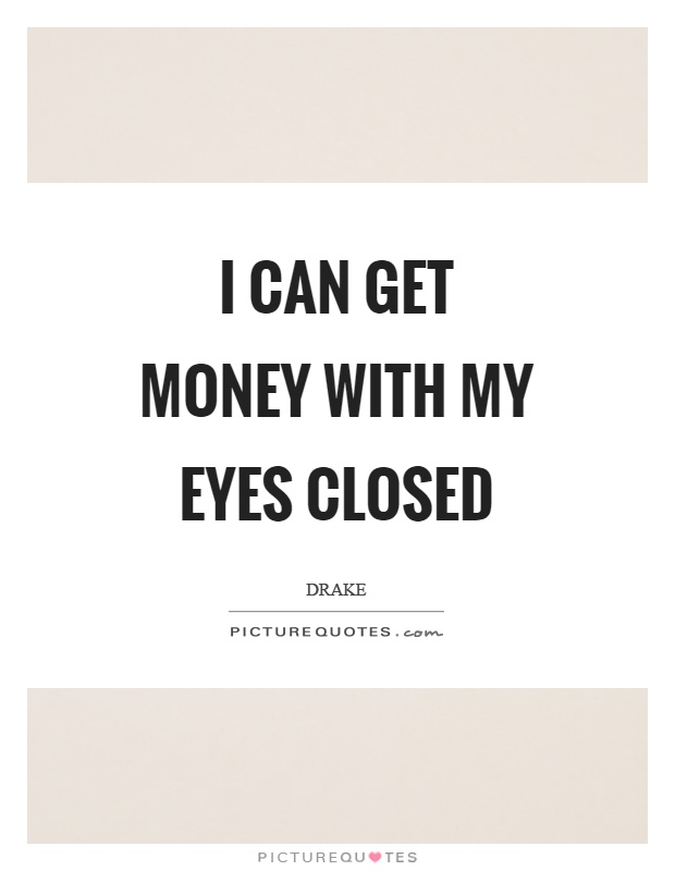 I can get money with my eyes closed Picture Quote #1