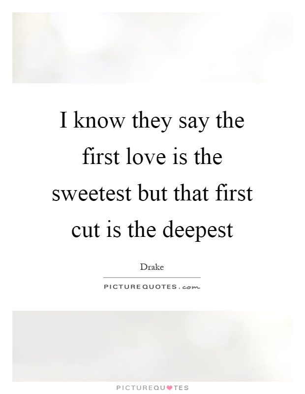 I know they say the first love is the sweetest but that first cut is the deepest Picture Quote #1