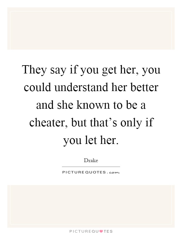 They say if you get her, you could understand her better and she known to be a cheater, but that's only if you let her Picture Quote #1