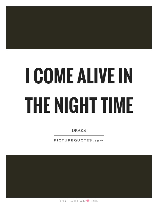 I come alive in the night time Picture Quote #1