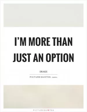 I’m more than just an option Picture Quote #1