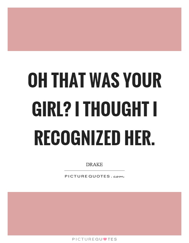 Oh that was your girl? I thought I recognized her Picture Quote #1
