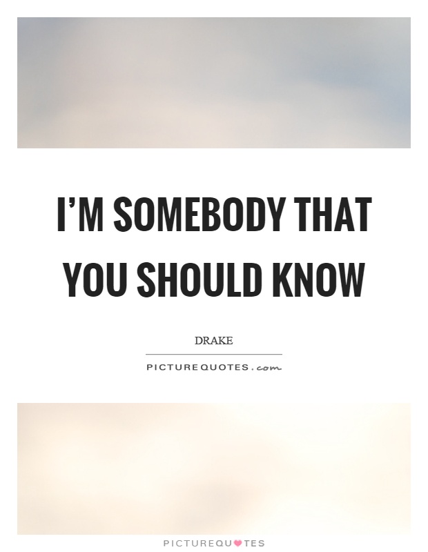 I'm somebody that you should know Picture Quote #1