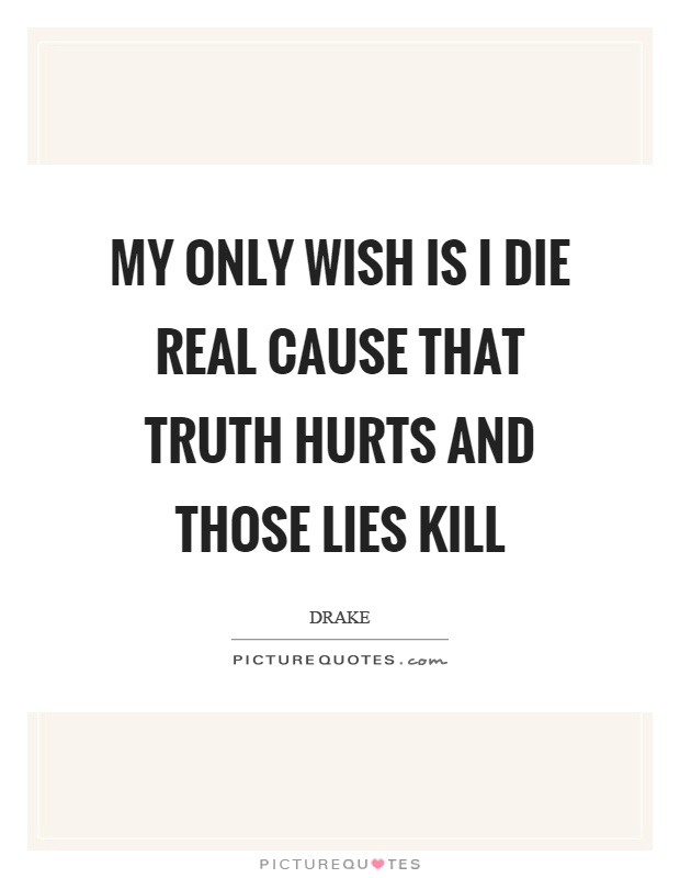 My only wish is I die real cause that truth hurts and those lies kill Picture Quote #1