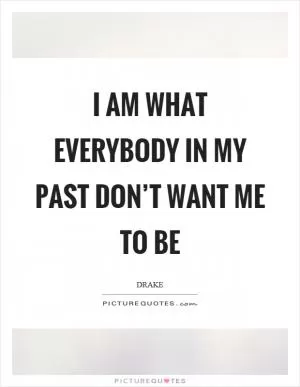 I am what everybody in my past don’t want me to be Picture Quote #1
