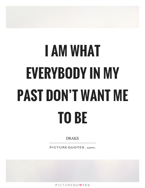 I am what everybody in my past don't want me to be Picture Quote #1