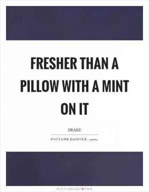 Fresher than a pillow with a mint on it Picture Quote #1