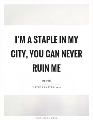 I’m a staple in my city, you can never ruin me Picture Quote #1