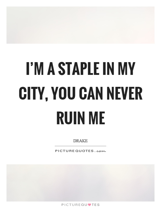 I'm a staple in my city, you can never ruin me Picture Quote #1