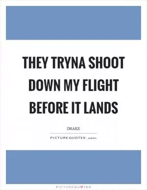 They tryna shoot down my flight before it lands Picture Quote #1