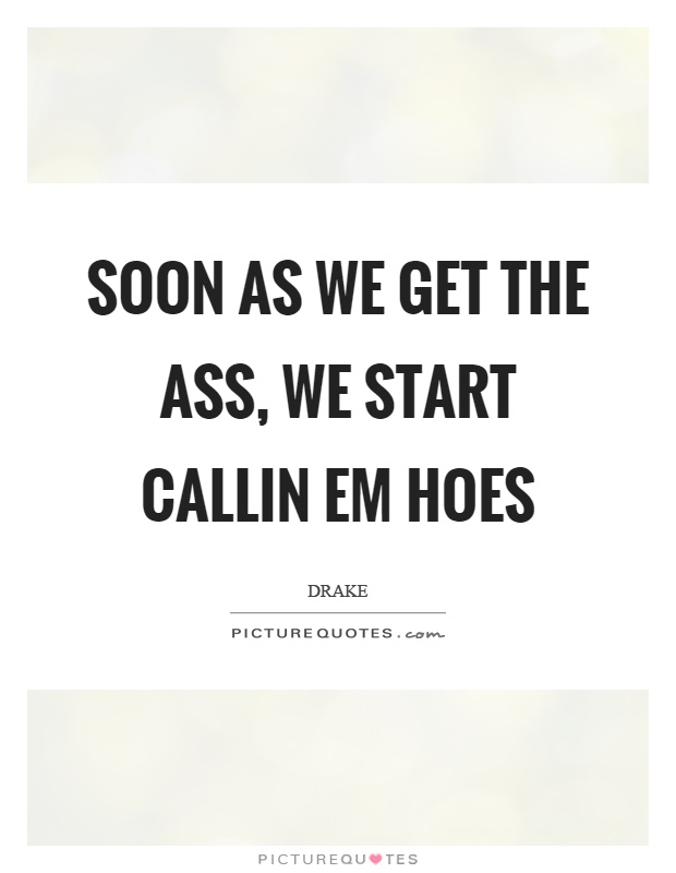 Soon as we get the ass, we start callin em hoes Picture Quote #1