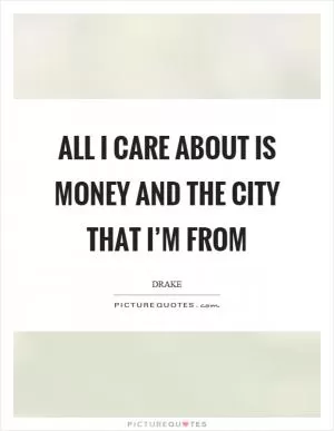 All I care about is money and the city that I’m from Picture Quote #1