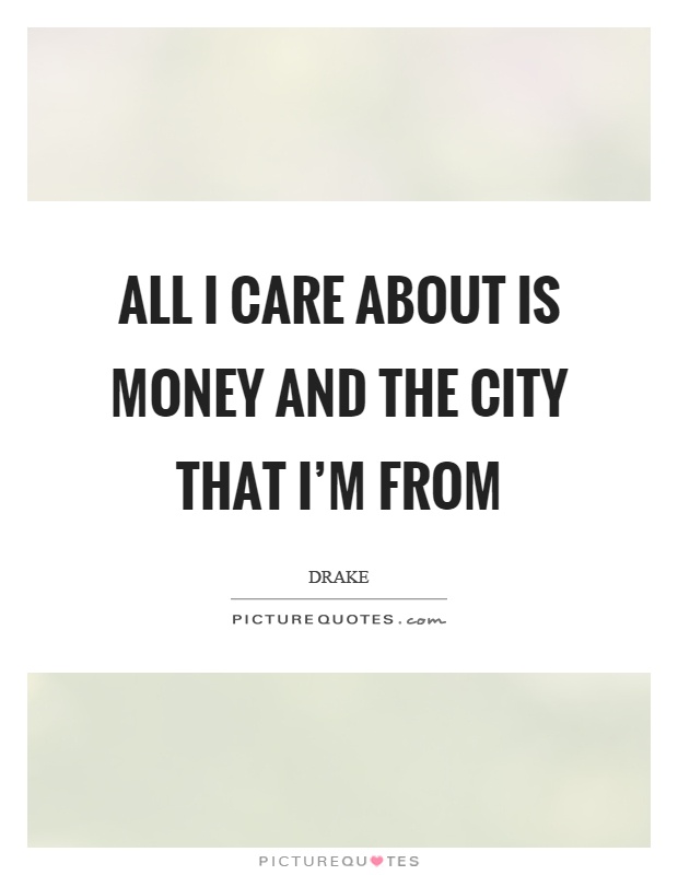 All I care about is money and the city that I'm from Picture Quote #1