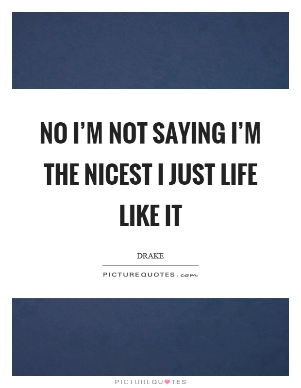 No I'm not saying I'm the nicest I just life like it Picture Quote #1
