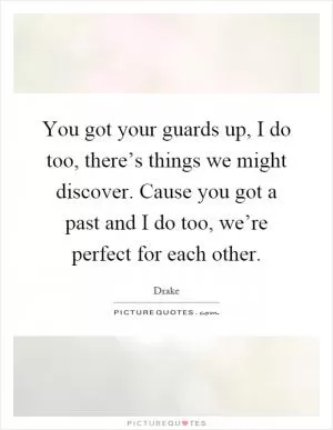 You got your guards up, I do too, there’s things we might discover. Cause you got a past and I do too, we’re perfect for each other Picture Quote #1