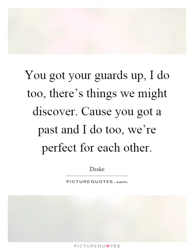You got your guards up, I do too, there's things we might discover. Cause you got a past and I do too, we're perfect for each other Picture Quote #1