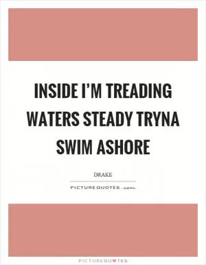Inside I’m treading waters steady tryna swim ashore Picture Quote #1